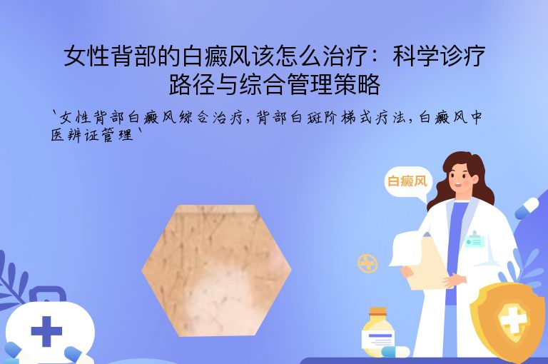 女性背部的白癜风该怎么治疗:科学诊疗路径与综合管理策略