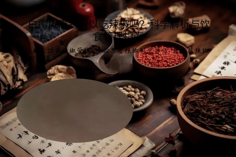 白癜风患者可以吃辣椒吗？科学解析与饮食管理指南”