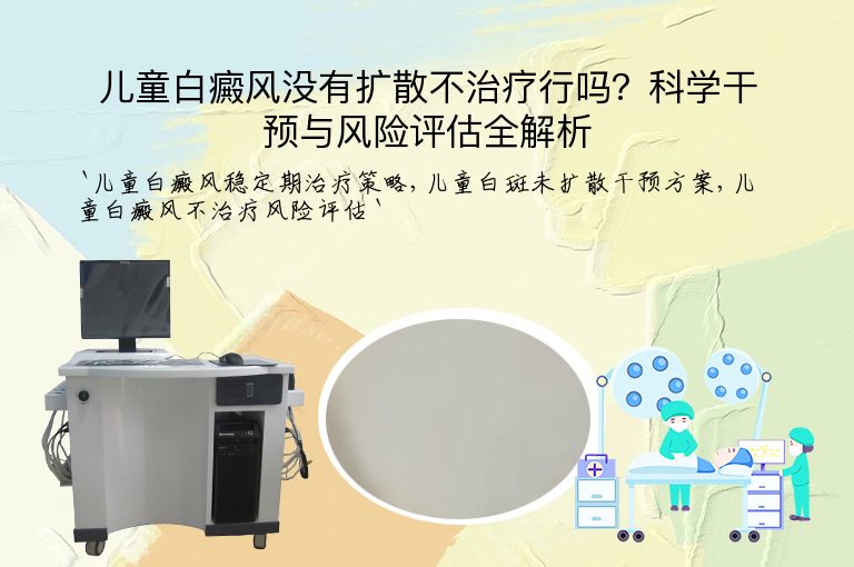 儿童白癜风没有扩散不治疗行吗？科学干预与风险评估全解析