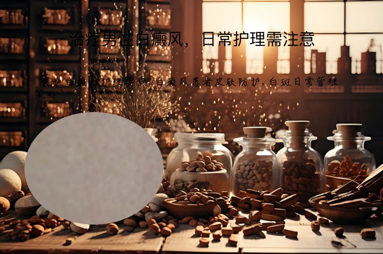 治疗男性白癜风,日常护理需注意
