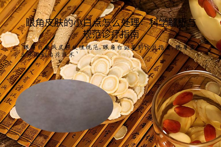 眼角皮肤的小白点怎么处理:科学解析与规范诊疗指南