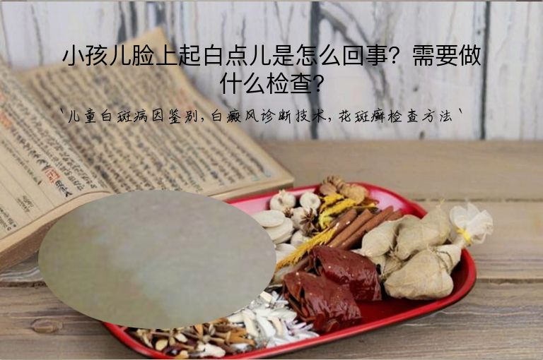 小孩儿脸上起白点儿是怎么回事?需要做什么检查?