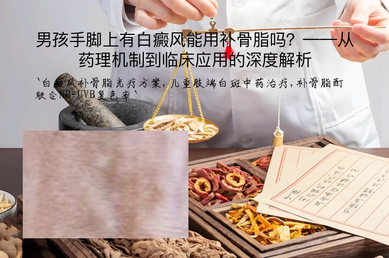 男孩手脚上有白癜风能用补骨脂吗？——从药理机制到临床应用的深度解析”