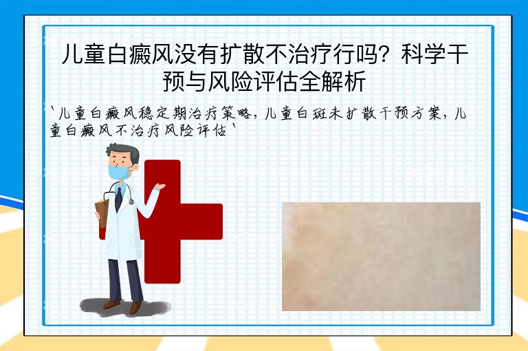 儿童白癜风没有扩散不治疗行吗?科学干预与风险评估全解析