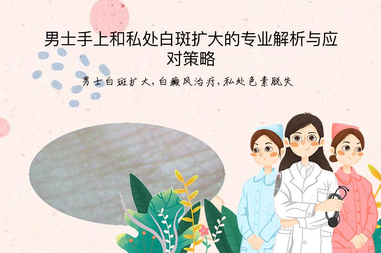 男士手上和私处白斑扩大的专业解析与应对策略”