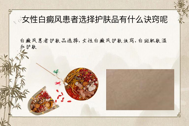 女性白癜风患者选择护肤品有什么诀窍呢”