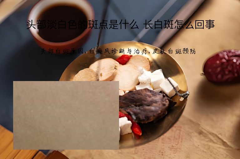 头部淡白色的斑点是什么 长白斑怎么回事”