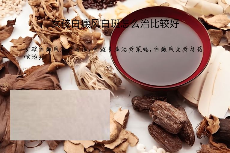 女孩白癜风白斑怎么治比较好”