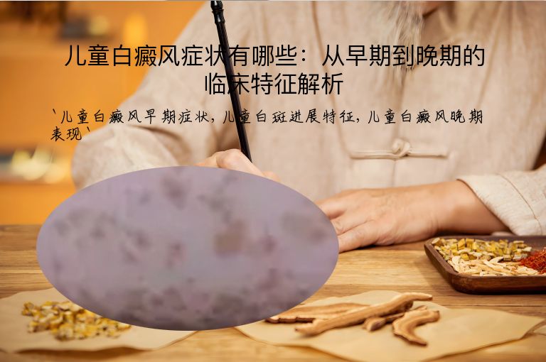 儿童白癜风症状有哪些：从早期到晚期的临床特征解析