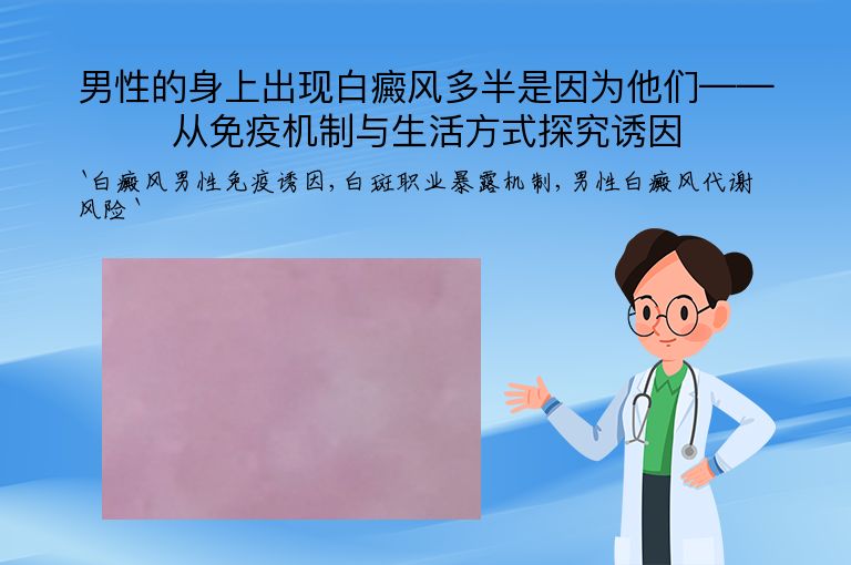 男性的身上出现白癜风多半是因为他们——从免疫机制与生活方式探究诱因