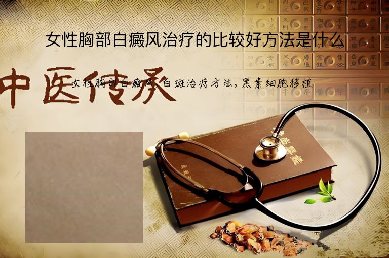 女性胸部白癜风治疗的比较好方法是什么”