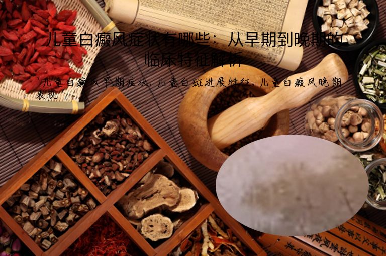 儿童白癜风症状有哪些:从早期到晚期的临床特征解析