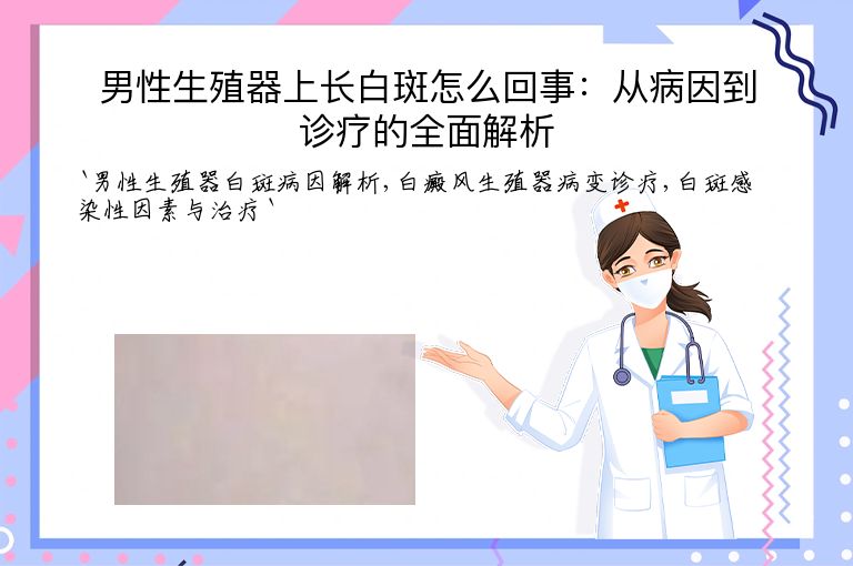 男性生殖器上长白斑怎么回事：从病因到诊疗的全面解析