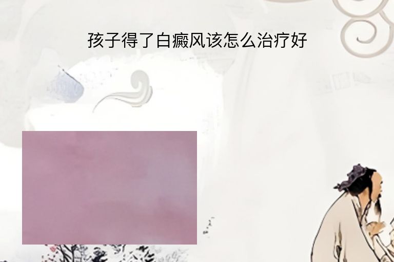 孩子得了白癜风该怎么治疗好”