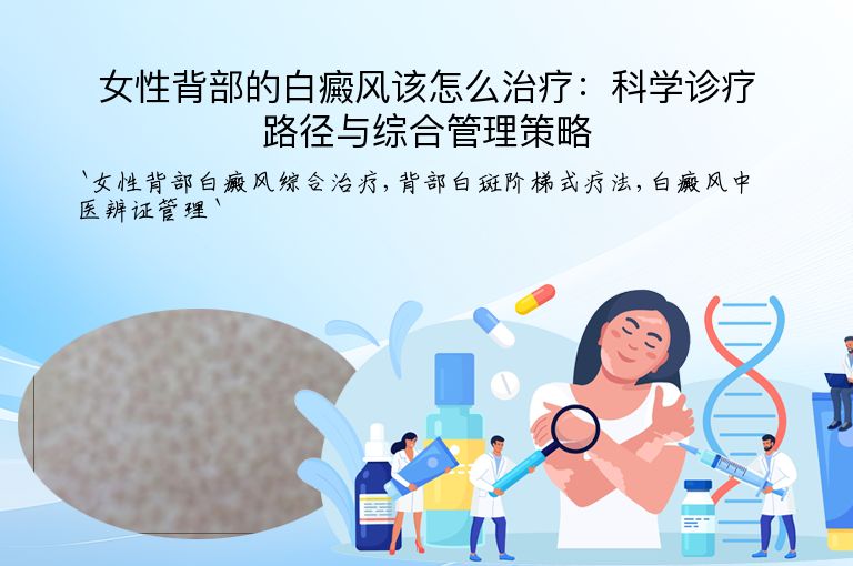 女性背部的白癜风该怎么治疗:科学诊疗路径与综合管理策略