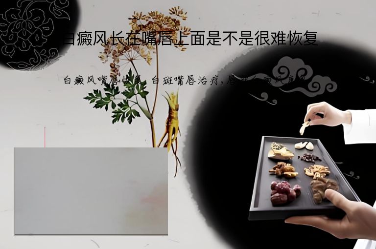 白癜风长在嘴唇上面是不是很难恢复”
