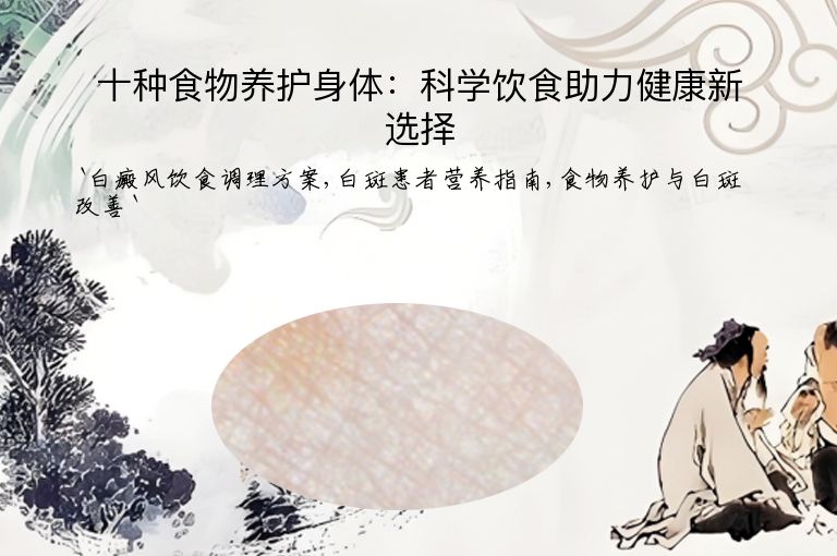 十种食物养护身体：科学饮食助力健康新选择