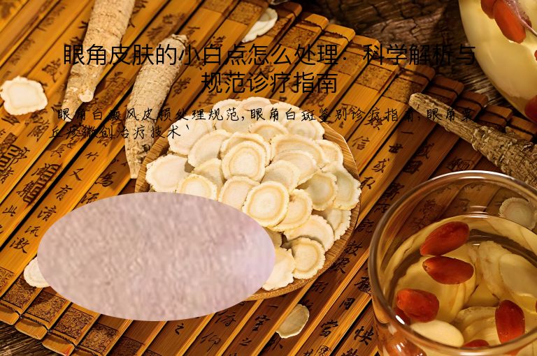 眼角皮肤的小白点怎么处理:科学解析与规范诊疗指南