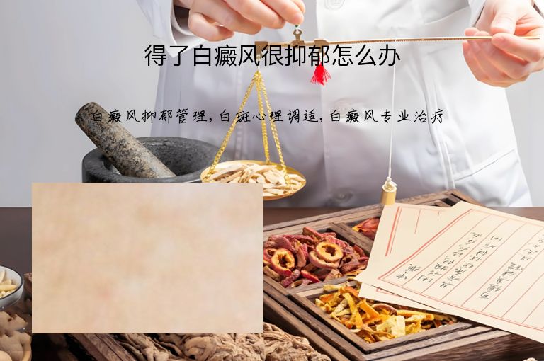 得了白癜风很抑郁怎么办”
