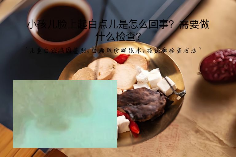 小孩儿脸上起白点儿是怎么回事?需要做什么检查?