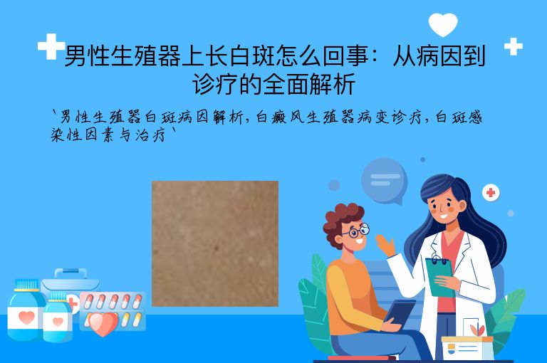 男性生殖器上长白斑怎么回事：从病因到诊疗的全面解析