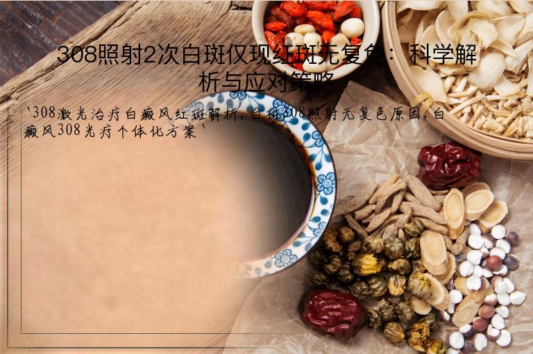 308照射2次白斑仅现红斑无复色：科学解析与应对策略”