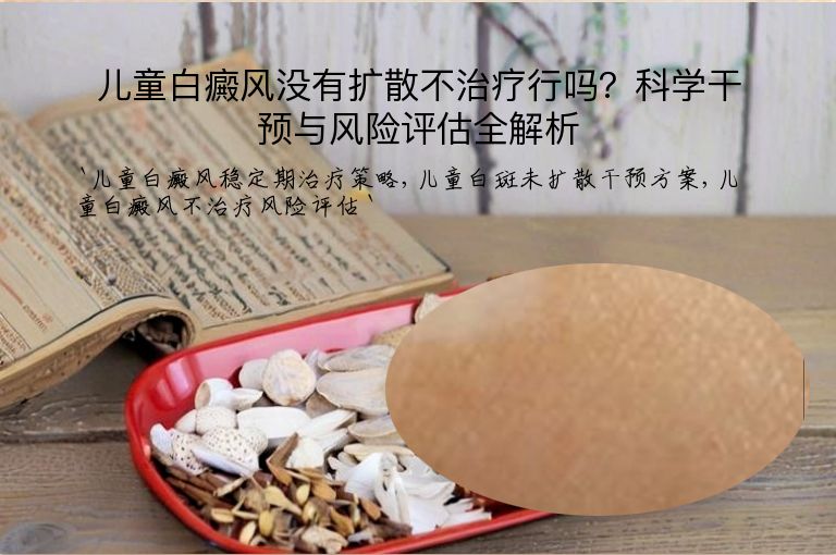 儿童白癜风没有扩散不治疗行吗?科学干预与风险评估全解析