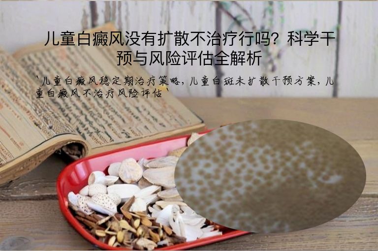 儿童白癜风没有扩散不治疗行吗?科学干预与风险评估全解析