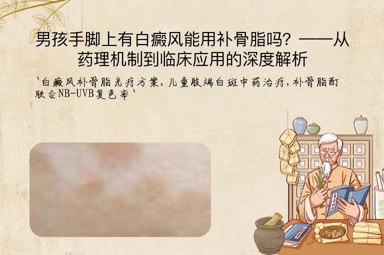 男孩手脚上有白癜风能用补骨脂吗?——从药理机制到临床应用的深度解析