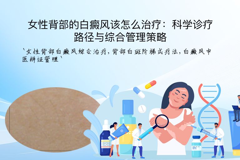 女性背部的白癜风该怎么治疗:科学诊疗路径与综合管理策略