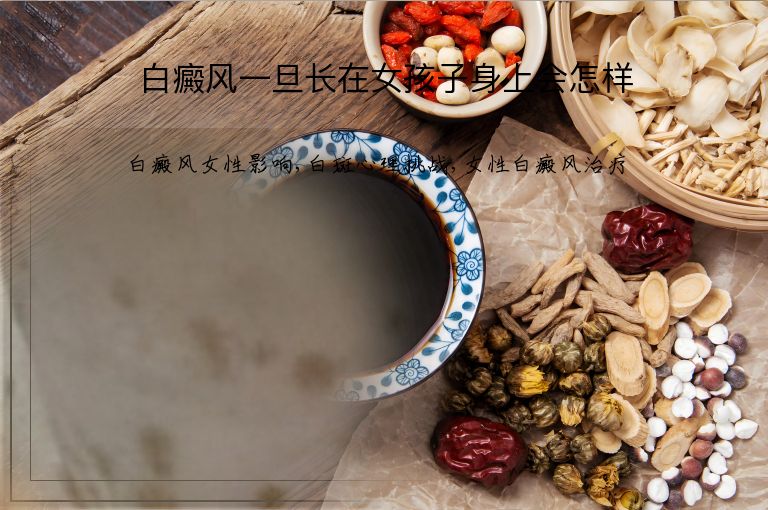 白癜风一旦长在女孩子身上会怎样”