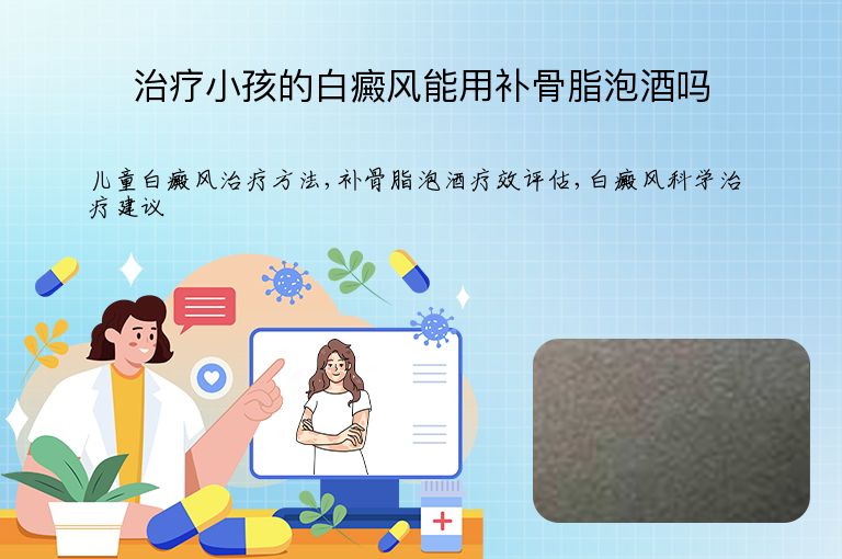 治疗小孩的白癜风能用补骨脂泡酒吗”