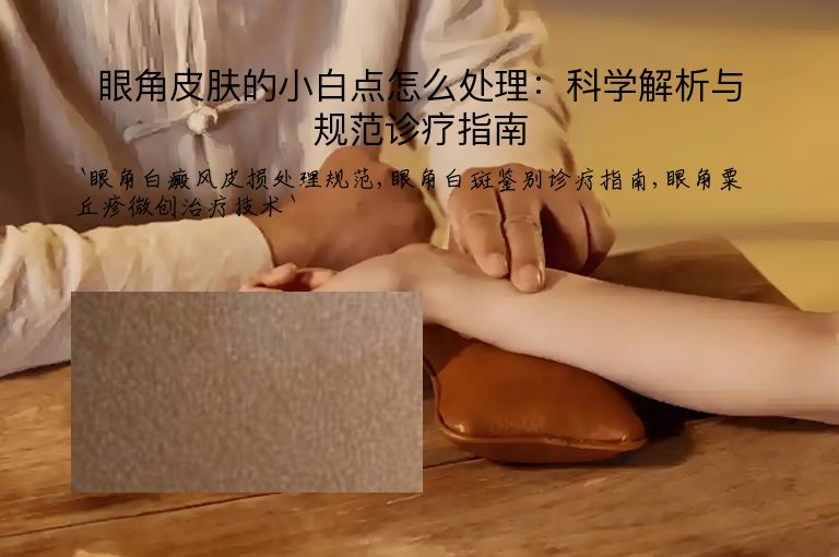 眼角皮肤的小白点怎么处理：科学解析与规范诊疗指南