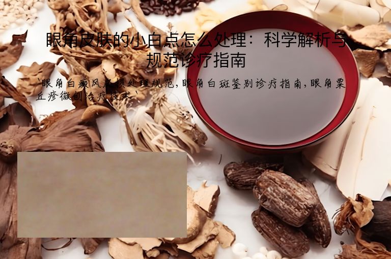 眼角皮肤的小白点怎么处理：科学解析与规范诊疗指南