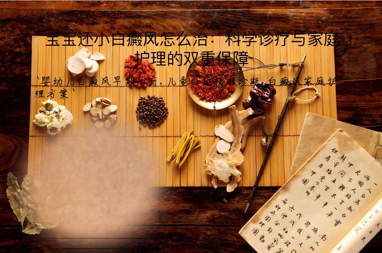 宝宝还小白癜风怎么治：科学诊疗与家庭护理的双重保障”