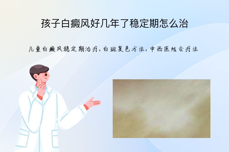 孩子白癜风好几年了稳定期怎么治”