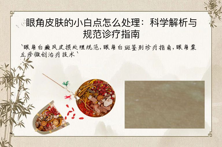 眼角皮肤的小白点怎么处理：科学解析与规范诊疗指南