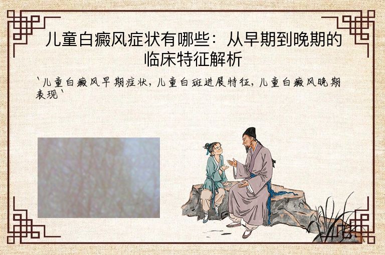 儿童白癜风症状有哪些:从早期到晚期的临床特征解析