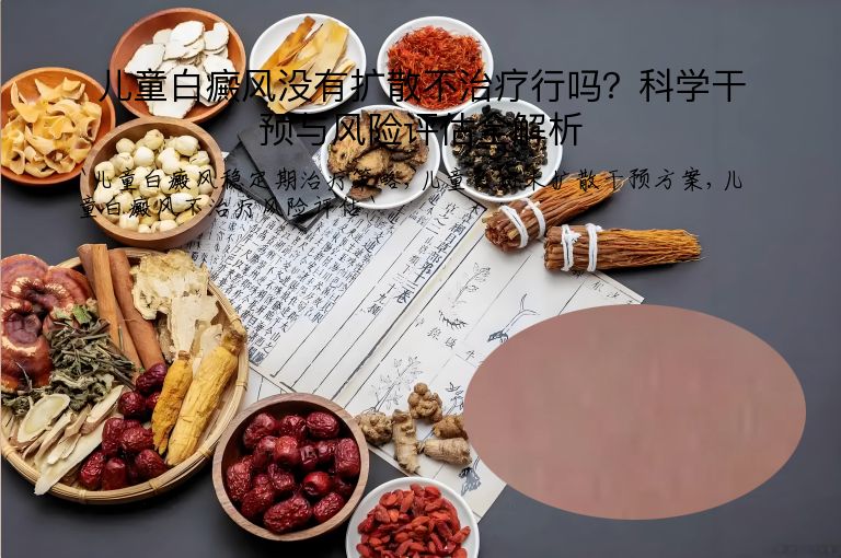 儿童白癜风没有扩散不治疗行吗?科学干预与风险评估全解析