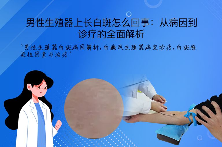 男性生殖器上长白斑怎么回事:从病因到诊疗的全面解析