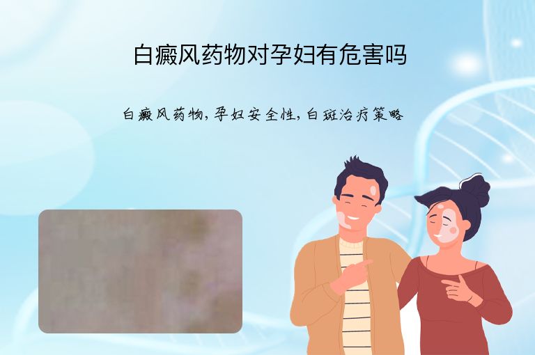 白癜风药物对孕妇有危害吗”
