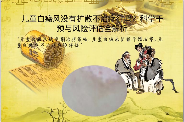 儿童白癜风没有扩散不治疗行吗?科学干预与风险评估全解析