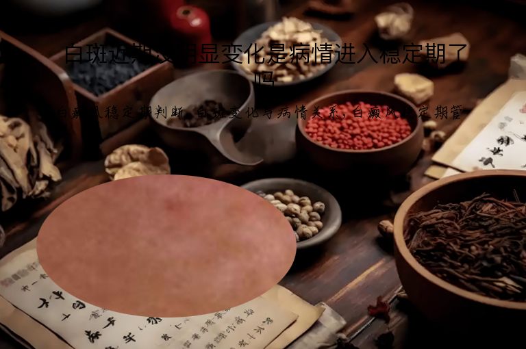 白斑近期没明显变化是病情进入稳定期了吗”