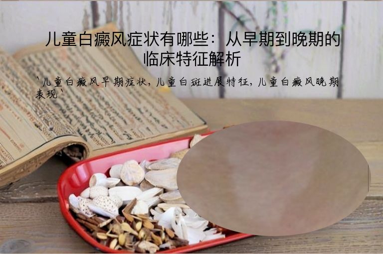 儿童白癜风症状有哪些：从早期到晚期的临床特征解析