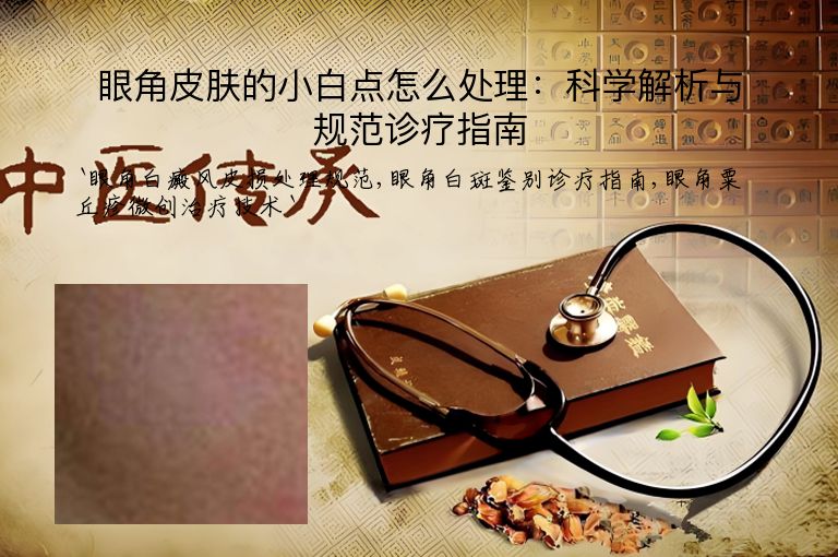 眼角皮肤的小白点怎么处理：科学解析与规范诊疗指南