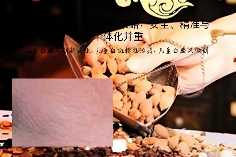 儿童白癜风创新治疗策略:安全、精准与个体化并重