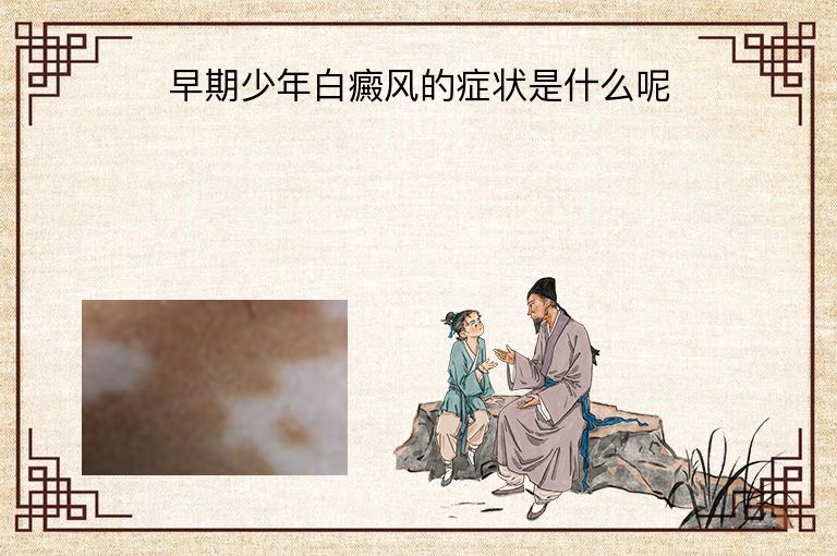 早期少年白癜风的症状是什么呢