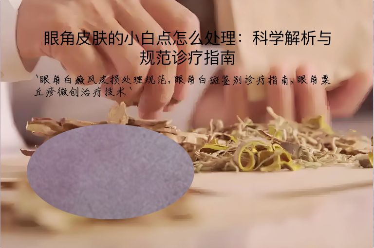 眼角皮肤的小白点怎么处理：科学解析与规范诊疗指南