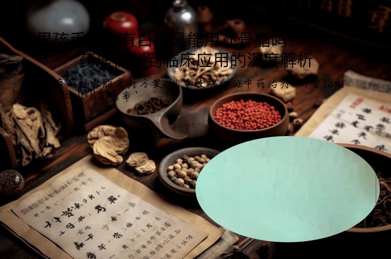 男孩手脚上有白癜风能用补骨脂吗？——从药理机制到临床应用的深度解析