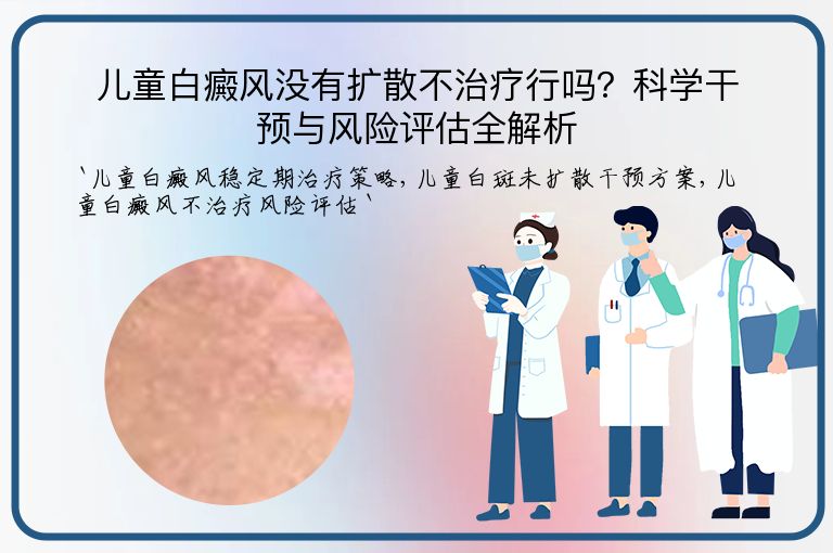 儿童白癜风没有扩散不治疗行吗?科学干预与风险评估全解析
